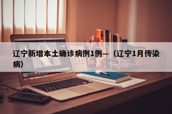 辽宁新增本土确诊病例1例—（辽宁1月传染病）