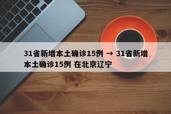 31省新增本土确诊15例 → 31省新增本土确诊15例 在北京辽宁