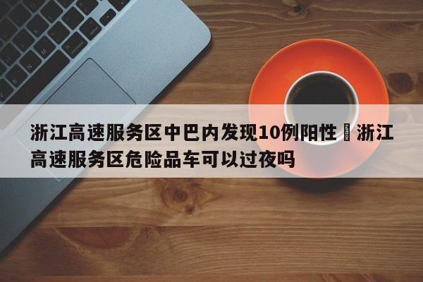 浙江高速服务区中巴内发现10例阳性›浙江高速服务区危险品车可以过夜吗