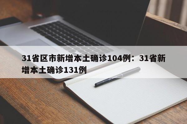 31省区市新增本土确诊104例:31省新增本土确诊131例
