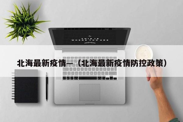 北海最新疫情—（北海最新疫情防控政策）