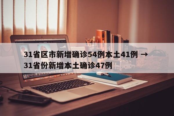 31省区市新增确诊54例本土41例 → 31省份新增本土确诊47例