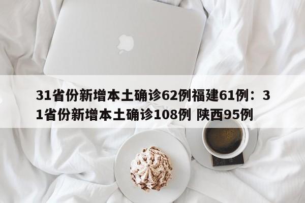 31省份新增本土确诊62例福建61例：31省份新增本土确诊108例 陕西95例