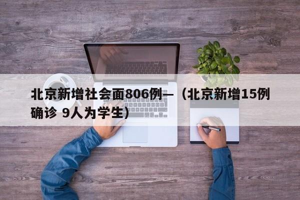 北京新增社会面806例—(北京新增15例确诊 9人为学生)