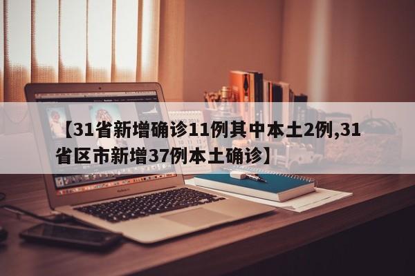 【31省新增确诊11例其中本土2例,31省区市新增37例本土确诊】