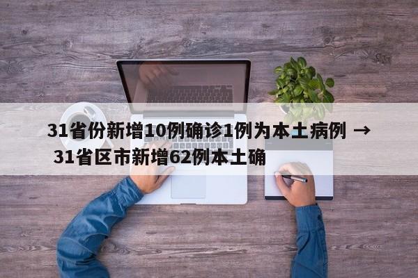 31省份新增10例确诊1例为本土病例 → 31省区市新增62例本土确