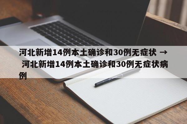 河北新增14例本土确诊和30例无症状 → 河北新增14例本土确诊和30例无症状病例