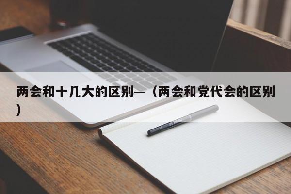 两会和十几大的区别—（两会和党代会的区别）