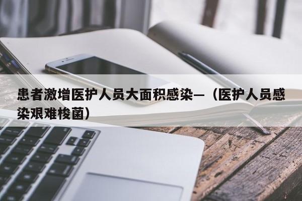 患者激增医护人员大面积感染—（医护人员感染艰难梭菌）