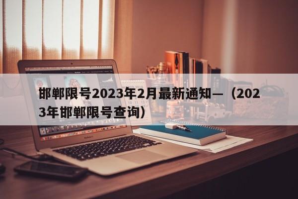 邯郸限号2023年2月最新通知—（2023年邯郸限号查询）