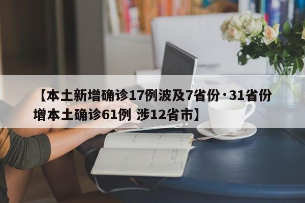 【本土新增确诊17例波及7省份·31省份增本土确诊61例 涉12省市】