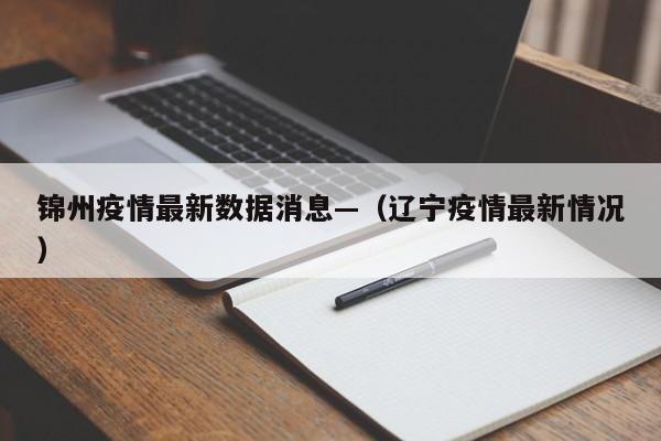 锦州疫情最新数据消息—（辽宁疫情最新情况）