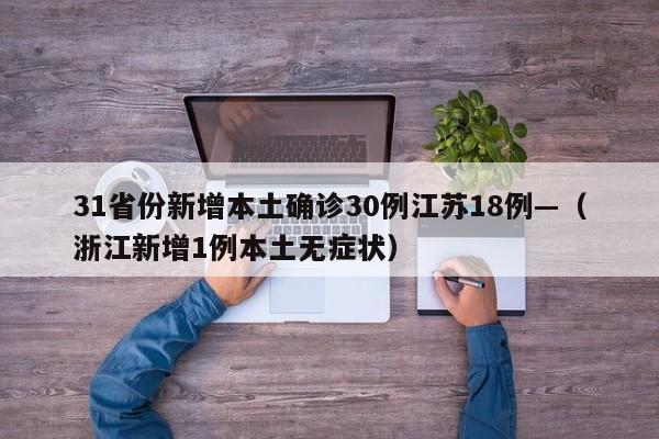 31省份新增本土确诊30例江苏18例—（浙江新增1例本土无症状）