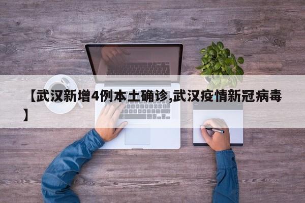 【武汉新增4例本土确诊,武汉疫情新冠病毒】