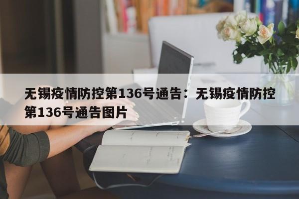 无锡疫情防控第136号通告：无锡疫情防控第136号通告图片