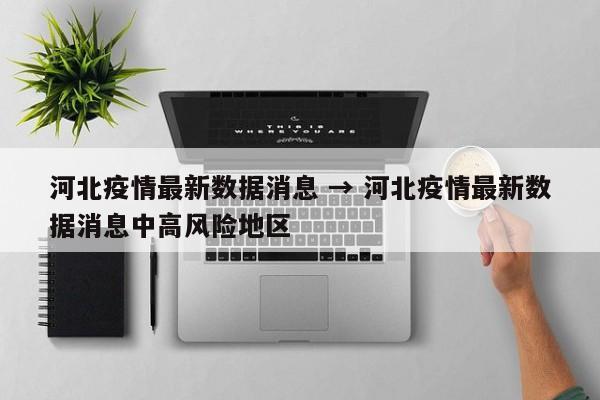 河北疫情最新数据消息 → 河北疫情最新数据消息中高风险地区