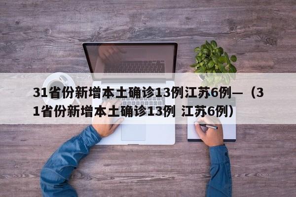 31省份新增本土确诊13例江苏6例—（31省份新增本土确诊13例 江苏6例）
