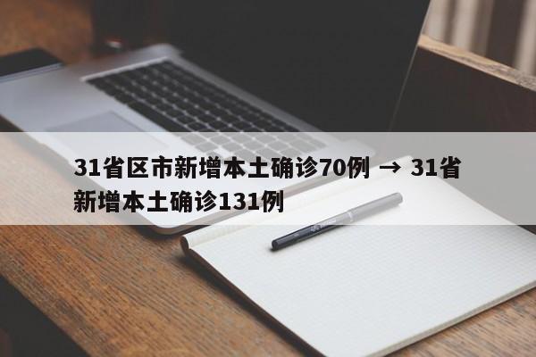 31省区市新增本土确诊70例 → 31省新增本土确诊131例