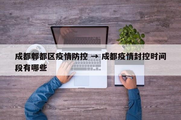 成都郫都区疫情防控 → 成都疫情封控时间段有哪些