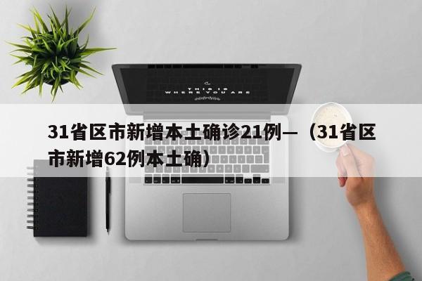 31省区市新增本土确诊21例—（31省区市新增62例本土确）