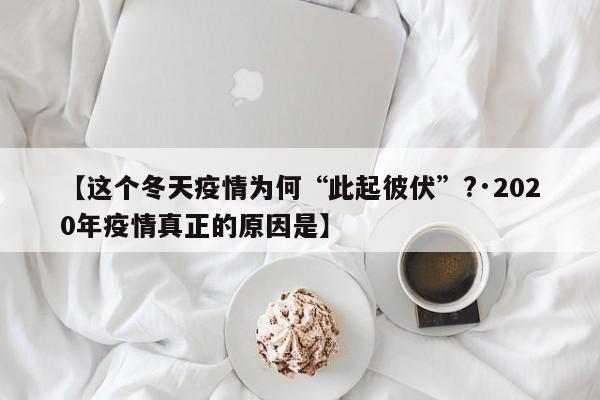 【这个冬天疫情为何“此起彼伏”?·2020年疫情真正的原因是】