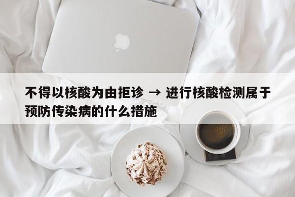 不得以核酸为由拒诊 → 进行核酸检测属于预防传染病的什么措施