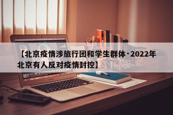 【北京疫情涉旅行团和学生群体·2022年北京有人反对疫情封控】