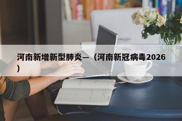 河南新增新型肺炎—（河南新冠病毒2026）