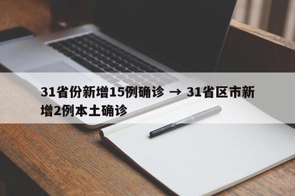 31省份新增15例确诊 → 31省区市新增2例本土确诊