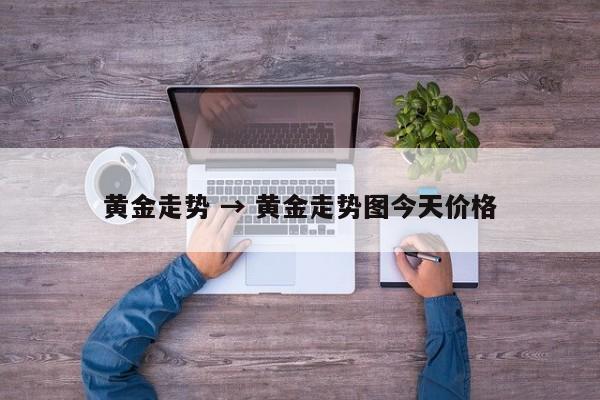 黄金走势 → 黄金走势图今天价格