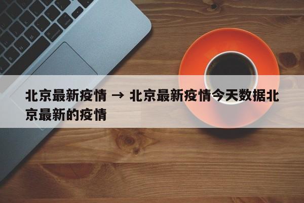 北京最新疫情 → 北京最新疫情今天数据北京最新的疫情