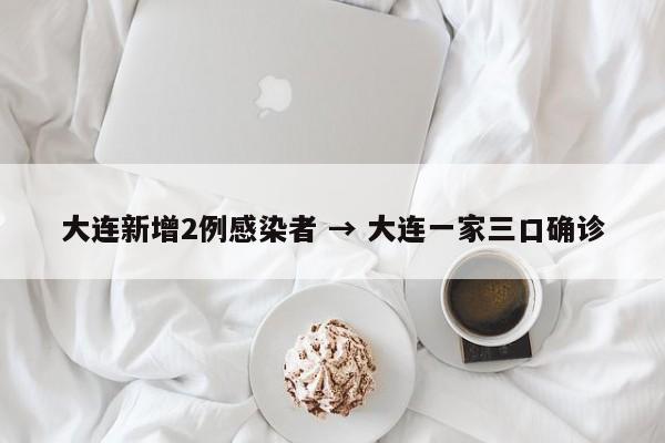 大连新增2例感染者 → 大连一家三口确诊