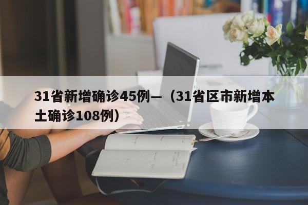 31省新增确诊45例—（31省区市新增本土确诊108例）