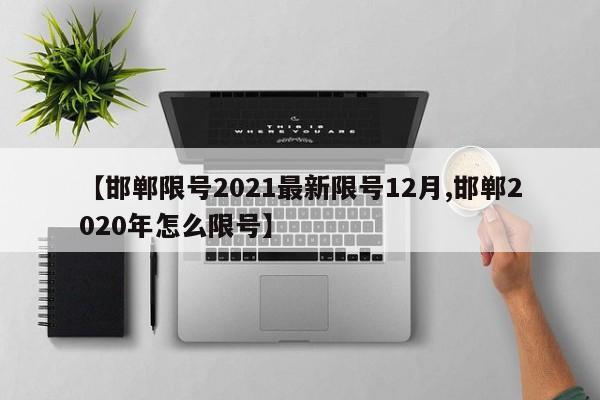 【邯郸限号2021最新限号12月,邯郸2020年怎么限号】