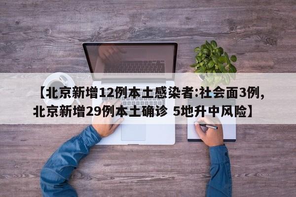 【北京新增12例本土感染者:社会面3例,北京新增29例本土确诊 5地升中风险】