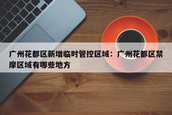 广州花都区新增临时管控区域：广州花都区禁摩区域有哪些地方