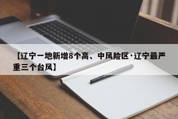 【辽宁一地新增8个高、中风险区·辽宁最严重三个台风】