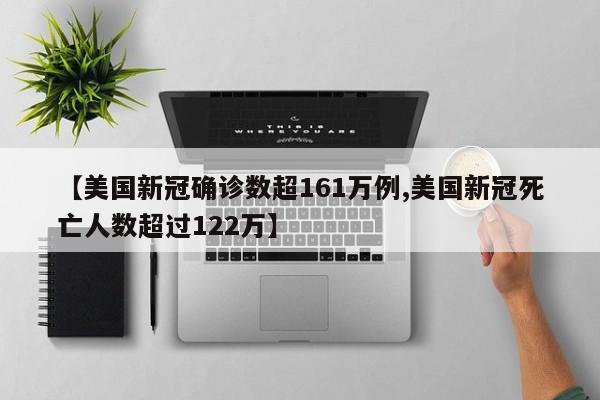 【美国新冠确诊数超161万例,美国新冠死亡人数超过122万】