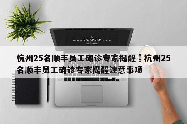 杭州25名顺丰员工确诊专家提醒›杭州25名顺丰员工确诊专家提醒注意事项