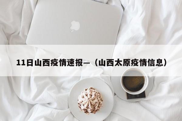 11日山西疫情速报—（山西太原疫情信息）