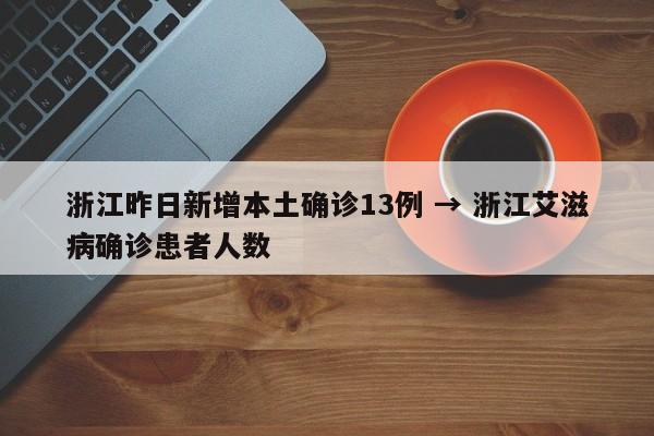 浙江昨日新增本土确诊13例 → 浙江艾滋病确诊患者人数