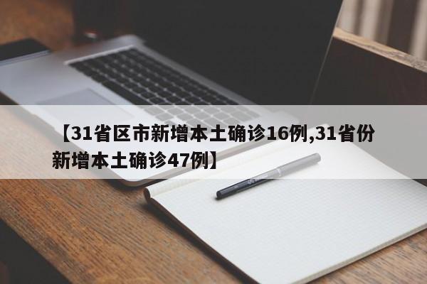 【31省区市新增本土确诊16例,31省份新增本土确诊47例】