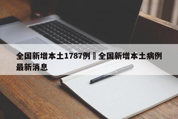 全国新增本土1787例›全国新增本土病例最新消息