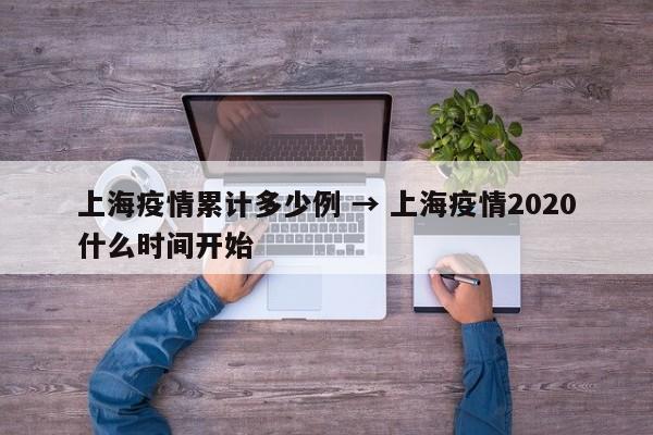 上海疫情累计多少例 → 上海疫情2020什么时间开始