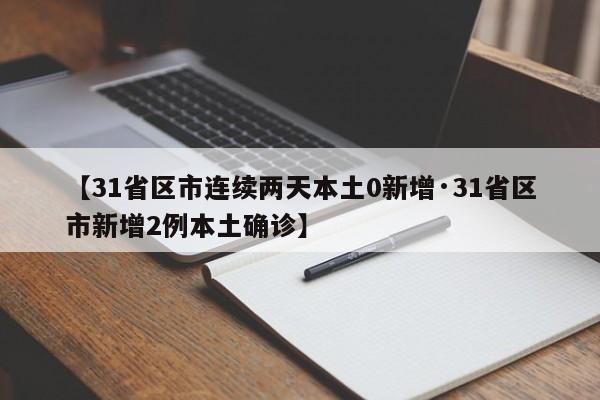 【31省区市连续两天本土0新增·31省区市新增2例本土确诊】