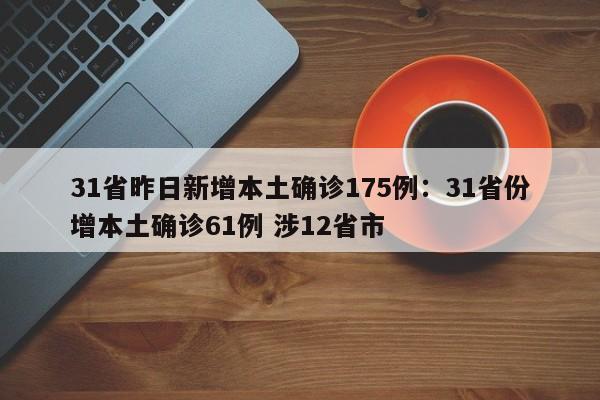 31省昨日新增本土确诊175例:31省份增本土确诊61例 涉12省市