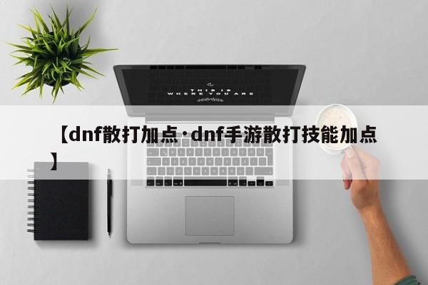 【dnf散打加点·dnf手游散打技能加点】