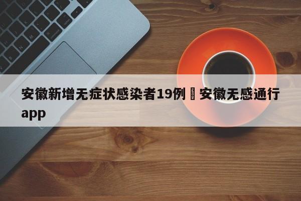 安徽新增无症状感染者19例›安徽无感通行app