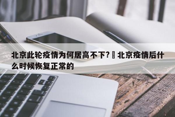 北京此轮疫情为何居高不下?›北京疫情后什么时候恢复正常的