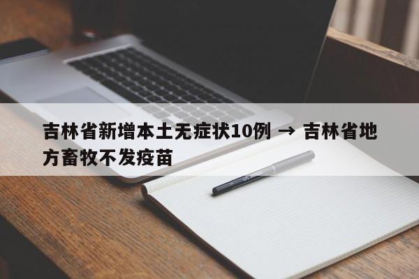 吉林省新增本土无症状10例 → 吉林省地方畜牧不发疫苗